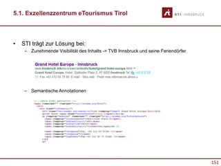 151
5.1. Exzellenzzentrum eTourismus Tirol
• STI trägt zur Lösung bei:
– Zunehmende Visibilität des Inhalts -> TVB Innsbruck und seine Feriendörfer
– Semantische Annotationen
 