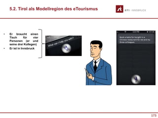 173
• Er braucht einen
Tisch für vier
Personen (er und
seine drei Kollegen)
• Er ist in Innsbruck
5.2. Tirol als Modellregion des eTourismus
 