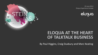 ELOQUA AT THE HEART
OF TALKTALK BUSINESS
By Paul Higgins, Craig Duxbury and Marc Keating
25 June 2013
Eloqua Experience Europe
 