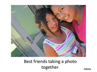 Best friends taking a photo
         together.            Juliane
 