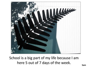 School is a big part of my life because I am
    here 5 out of 7 days of the week.          Sam
 
