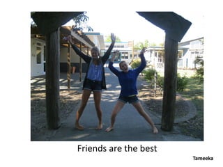Friends are the best
                       Tameeka
 