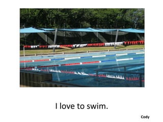 I love to swim.
                  Cody
 