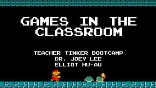 Games in the
Classroom
Teacher tinker bootcamp
Dr. joey Lee
Elliot hu-au
 