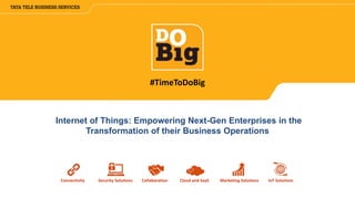 Connectivity Security Solutions Collaboration Cloud and SaaS Marketing Solutions IoT Solutions
#TimeToDoBig
Internet of Things: Empowering Next-Gen Enterprises in the
Transformation of their Business Operations
 