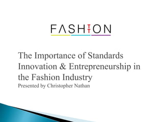 The Importance of Standards
Innovation & Entrepreneurship in
the Fashion Industry
Presented by Christopher Nathan
 