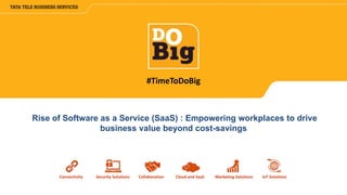 Connectivity Security Solutions Collaboration Cloud and SaaS Marketing Solutions IoT Solutions
#TimeToDoBig
Rise of Software as a Service (SaaS) : Empowering workplaces to drive
business value beyond cost-savings
 