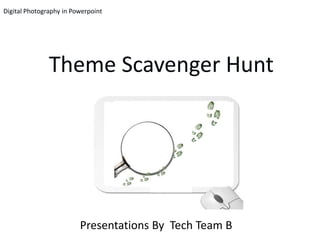 Digital Photography in Powerpoint




               Theme Scavenger Hunt




                         Presentations By Tech Team B
 