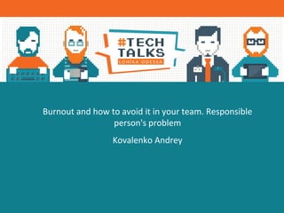 Burnout and how to avoid it in your team. Responsible
person's problem
Kovalenko Andrey
 