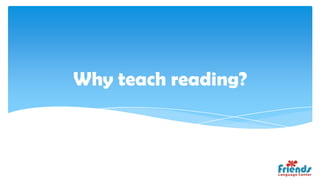 Why teach reading?
 