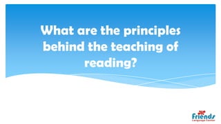 What are the principles
behind the teaching of
      reading?
 