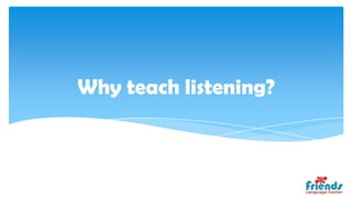Why teach listening?
 