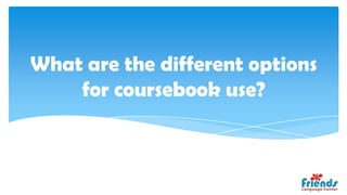What are the different options
    for coursebook use?
 