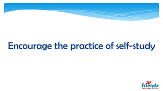 Encourage the practice of self-study
 