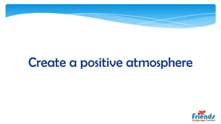Create a positive atmosphere
 
