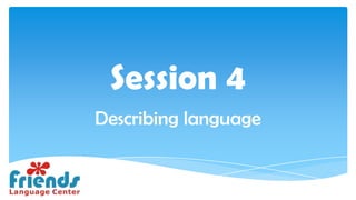 Session 4
Describing language
 