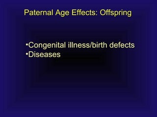Paternal Age Effects: OffspringPaternal Age Effects: Offspring
•Congenital illness/birth defectsCongenital illness/birth defects
•DiseasesDiseases
 