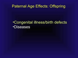Paternal Age Effects: OffspringPaternal Age Effects: Offspring
•Congenital illness/birth defectsCongenital illness/birth defects
•DiseasesDiseases
 
