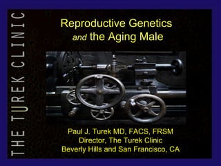 Paul J. Turek MD, FACS, FRSMPaul J. Turek MD, FACS, FRSM
Director, The Turek ClinicDirector, The Turek Clinic
Beverly Hills and San Francisco, CABeverly Hills and San Francisco, CA
Reproductive GeneticsReproductive Genetics
andand the Aging Malethe Aging Male
 