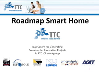 Roadmap Smart Home

      Instrument for Generating
   Cross-border Innovation Projects
        in TTC ICT Workgroup
 