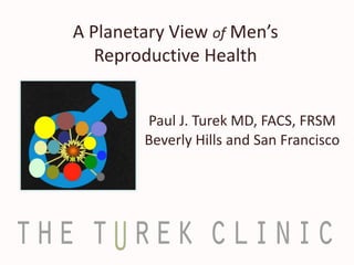 A Planetary View of Men’s
Reproductive Health
Paul J. Turek MD, FACS, FRSM
Beverly Hills and San Francisco
 