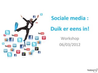 Sociale	
  media	
  :	
  
Duik	
  er	
  eens	
  in!	
  
       Workshop	
  
      06/03/2012	
  
 
