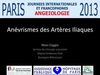 Anévrismes des Artères Iliaques

                Marc Coggia
         Service de chirurgie vasculaire
             Hôpital Ambroise Paré
             Boulogne-Billancourt
 