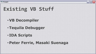 Existing VB Stuff
•VB Decompiler
•Tequila Debugger
•IDA Scripts
•Peter Ferrie, Masaki Suenaga
 