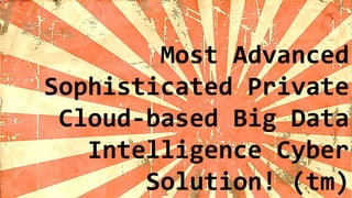 Most Advanced
Sophisticated Private
Cloud-based Big Data
Intelligence Cyber
Solution! (tm)
 