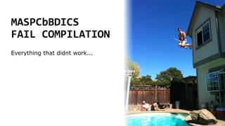 MASPCbBDICS
FAIL COMPILATION
Everything that didnt work...
 