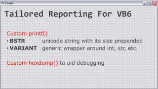 Tailored Reporting For VB6
Custom printf()
• BSTR unicode string with its size prepended
• VARIANT generic wrapper around int, str, etc.
Custom hexdump() to aid debugging
 