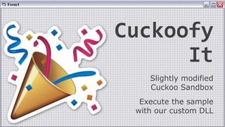 Slightly modified
Cuckoo Sandbox
Execute the sample
with our custom DLL
Cuckoofy
It
 