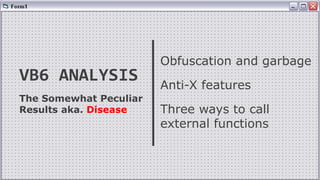 VB6 ANALYSIS
Obfuscation and garbage
Anti-X features
Three ways to call
external functions
The Somewhat Peculiar
Results aka. Disease
 