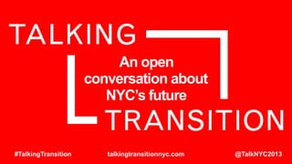 An open
conversation about
NYC’s future

#TalkingTransition

talkingtransitionnyc.com

@TalkNYC2013

 