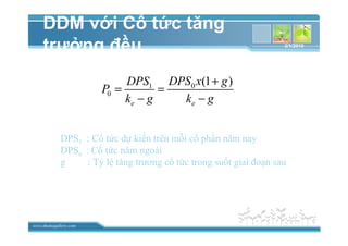 www.themegallery.com
DDM v i C t c tăng
trư ng ñ u
01
0
(1 )
e e
DPS x gDPS
P
k g k g
+
= =
− −
DPS1 : C t c d ki n trên m i c ph n năm nay
DPSo : C t c năm ngoái
g : T l tăng trư ng c t c trong su t giai ño n sau
3/1/2010
 