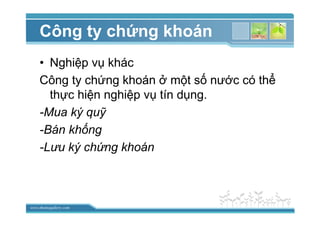 www.themegallery.com
Công ty ch ng khoán
• Nghi p v khác
Công ty ch ng khoán m t s nư c có th
th c hi n nghi p v tín d ng.
-Mua ký qu
-Bán kh ng
-Lưu ký ch ng khoán
 