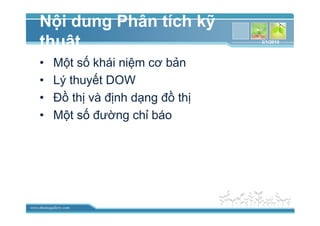 www.themegallery.com
N i dung Phân tích k
thu t
• M t s khái ni m cơ b n
• Lý thuy t DOW
• ð th và ñ nh d ng ñ th
• M t s ñư ng ch báo
3/1/2010
 