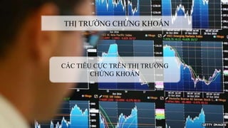 THỊ TRƯỜNG CHỨNG KHOÁN
CÁC TIÊU CỰC TRÊN THỊ TRƯỜNG
CHỨNG KHOÁN
 