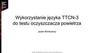 Wykorzystanie języka TTCN-3
do testu oczyszczacza powietrza
Jacek Klimkowicz
Copyright © 2018 Semihalf. All rights reserved. Confidential and proprietary information.
 
