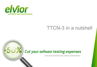 TTCN-3 in a nutshell



Cut your sofware testing expenses
           Functional black-box tests automation
 