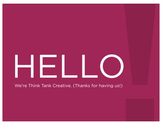 HELLO
We’re Think Tank Creative. (Thanks for having us!)
 