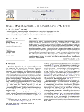 Wear 266 (2009) 297–309



                                                              Contents lists available at ScienceDirect


                                                                                  Wear
                                                journal homepage: www.elsevier.com/locate/wear




Inﬂuence of varied cryotreatment on the wear behavior of AISI D2 steel
D. Das a , A.K. Dutta b , K.K. Ray c,∗
a
  Department of Metallurgy and Materials Engineering, Bengal Engineering and Science University, Shibpur, Howrah 711103, India
b
  Department of Mechanical Engineering, Bengal Engineering and Science University, Shibpur, Howrah 711103, India
c
  Department of Metallurgical and Materials Engineering, Indian Institute of Technology, Kharagpur 721302, India




a r t i c l e         i n f o                          a b s t r a c t

Article history:                                       Exploration of the beneﬁt of cryotreatment for achieving improvement in wear resistance of die/tool
Received 5 September 2007                              steel is a topic of current research interest. A series of wear tests has been carried out on AISI D2 steel
Received in revised form 9 June 2008                   samples subjected to cryotreatment at 77 K for different durations. The wear rates at different loads and
Accepted 9 July 2008
                                                       sliding velocities, morphologies of the worn-out surfaces and the characteristics of the wear debris have
Available online 17 September 2008
                                                       been systematically examined to assess the possible critical duration of cryotreatment to achieve the best
                                                       wear resistance property. The wear experiments have been supplemented by detailed microstructural
Keywords:
                                                       investigations with an emphasis to reveal the amount of retained austenite and the characteristics of
AISI D2 steel
Cryogenic treatment
                                                       the secondary carbide particles apart from hardness evaluation. The results unambiguously establish that
Sliding wear behavior                                  ‘critical time duration’ exists for achieving the best wear resistance for AISI D2 steel through cryotreatment.
Retained austenite                                     This has been explained by the nature of precipitation of ﬁne carbide particles and their possible growth,
Secondary carbides                                     which govern the wear resistance of the material. Categorization of the secondary carbides to support this
                                                       explanation is a new approach. The revelation of the wear mechanisms under different wear conditions
                                                       is an integral part of this work.
                                                                                                                                    © 2008 Published by Elsevier B.V.



1. Introduction                                                                           resistance by cryotreatment are yet to be clearly established. Some
                                                                                          investigators [5,7,9] contend that the enhancement of wear resis-
    The primary objective of the heat treatment of die/tool steels                        tance occurs only due to transformation of R to martensite. But,
is to impart high wear resistance. One of the major problems in                           this phenomenon is a common feature to both the cold treat-
the conventional heat treatment through hardening and temper-                             ment and the cryotreatment, and thus the signiﬁcant enhancement
ing of these steels is the content of retained austenite ( R ), which                     of wear resistance of tool steels by cryotreatment vis-à-vis cold
is soft, unstable at low temperature and transforms into brittle                          treatment cannot be solely attributed to the minimization of R
martensite during service. Transformation of austenite to marten-                         [2,6,8,10,13,17]. Several investigators [2–4,10,12,15,18] indicate that
site is associated with approximately 4% volume expansion, which                          the reﬁnement of secondary carbides is the major cause for the
causes distortion of the components. Thus, either sub-zero treat-                         improvement in wear resistance by cryotreatment; but this opinion
ment or multiple tempering at relatively high temperature and/or                          lacks appropriate experimental evidences [2,10,12,15].
for longer duration is used for minimizing the amount of R content                           While the mechanism behind the improvement of wear resis-
in tool steels. The sub-zero treatment is popularly termed as either                      tance by cryotreatment is yet to get crystallized, the reported wear
‘cold treatment’ (193–213 K) or ‘cryogenic treatment’ (148–77 K)                          data for cryotreated tool steels also do not provide any guideline
[1–7]. In this report, deep cryogenic processing (77 K) has been                          for the assessment of the degree of improvement in quantitative
referred to as cryogenic treatment and has been applied in between                        terms. It is thus difﬁcult to compile the existing results to achieve
conventional hardening and tempering cycles. For convenience of                           any uniﬁed picture. This uncertainty can be attributed to the differ-
discussion, it has been termed simply as cryotreatment in subse-                          ent sets of experimental conditions for comparative assessment of
quent discussion.                                                                         the wear resistance of cryotreated steels, e.g., variation of applied
    The beneﬁt of cryotreatment for the enhancement of wear resis-                        loads, sliding velocities and types of counter faces employed for
tance of tool steels has been cited by several researchers [5–16].                        the evaluation of wear rates. Some typical results reported by dif-
However, the mechanisms responsible for enhancing the wear                                ferent investigators [5,8,10–12,14,19] are compiled in Table 1, which
                                                                                          vividly illustrates this difﬁculty. Thus, one of the major aims of this
                                                                                          investigation is to address this problem through organized and sys-
    ∗ Corresponding author. Tel.: +91 3222 283278; fax: +91 3222 282280/255303.           tematic wear experiments on differently cryotreated specimens of
      E-mail address: kkrmt@metal.iitkgp.ernet.in (K.K. Ray).                             AISI D2 steel.

0043-1648/$ – see front matter © 2008 Published by Elsevier B.V.
doi:10.1016/j.wear.2008.07.001
 