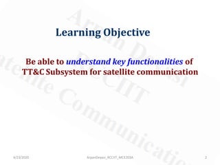 Learning Objective
Be able to understand key functionalities of
TT&C Subsystem for satellite communication
4/23/2020 2ArpanDeyasi_RCCIIT_MCE203A
 