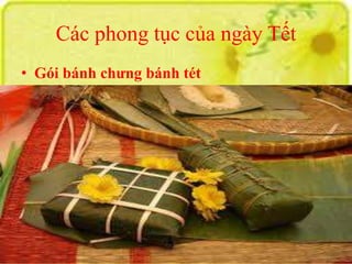 Các phong tục của ngày Tết 
• Gói bánh chưng bánh tét 
 