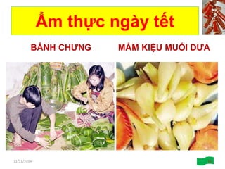 Ẩm thực ngày tết
BÁNH CHƯNG MẮM KIỆU MUỐI DƯA
12/21/2014 10
 
