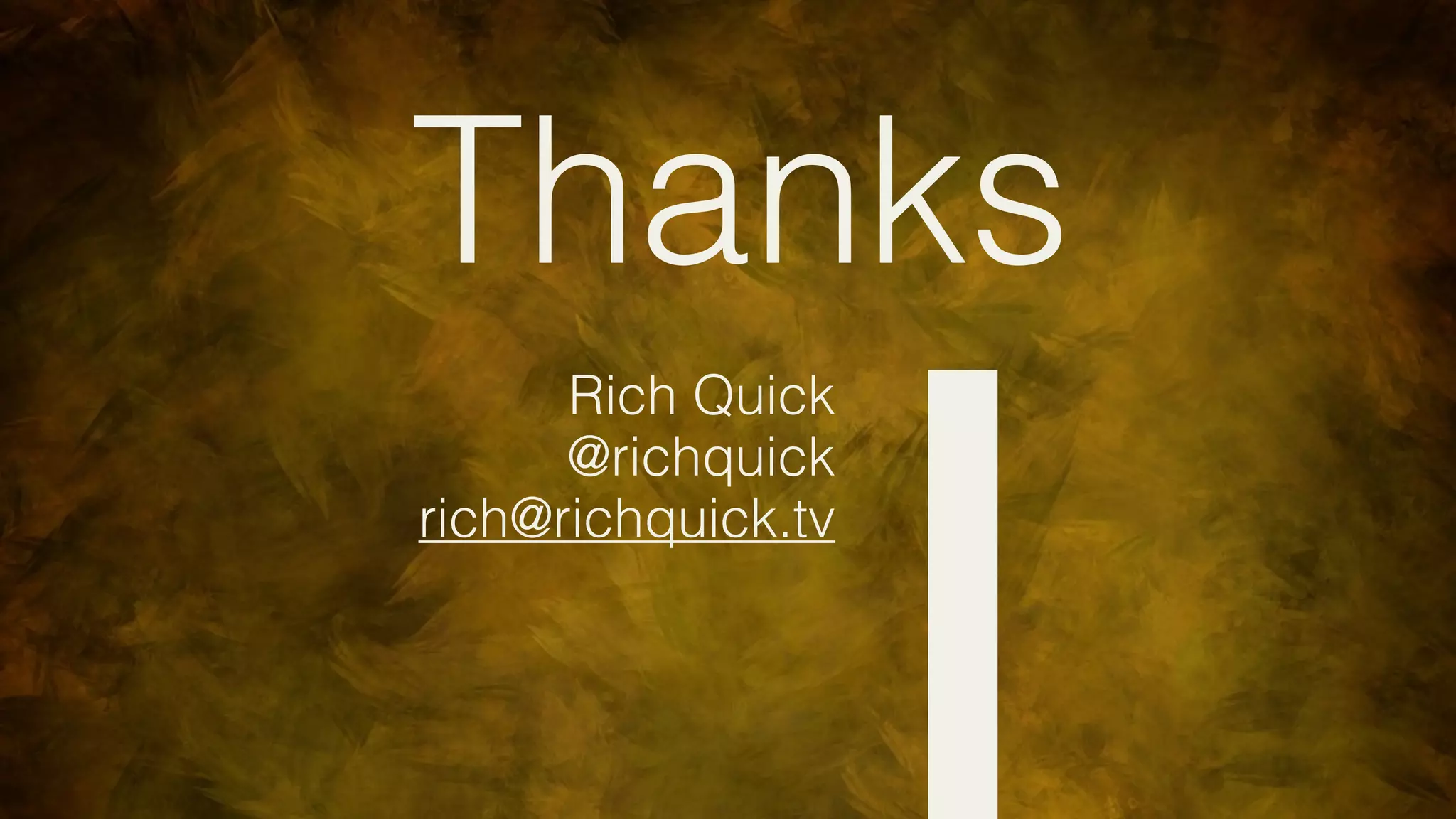 Thanks
      Rich Quick
      @richquick
rich@richquick.tv
 