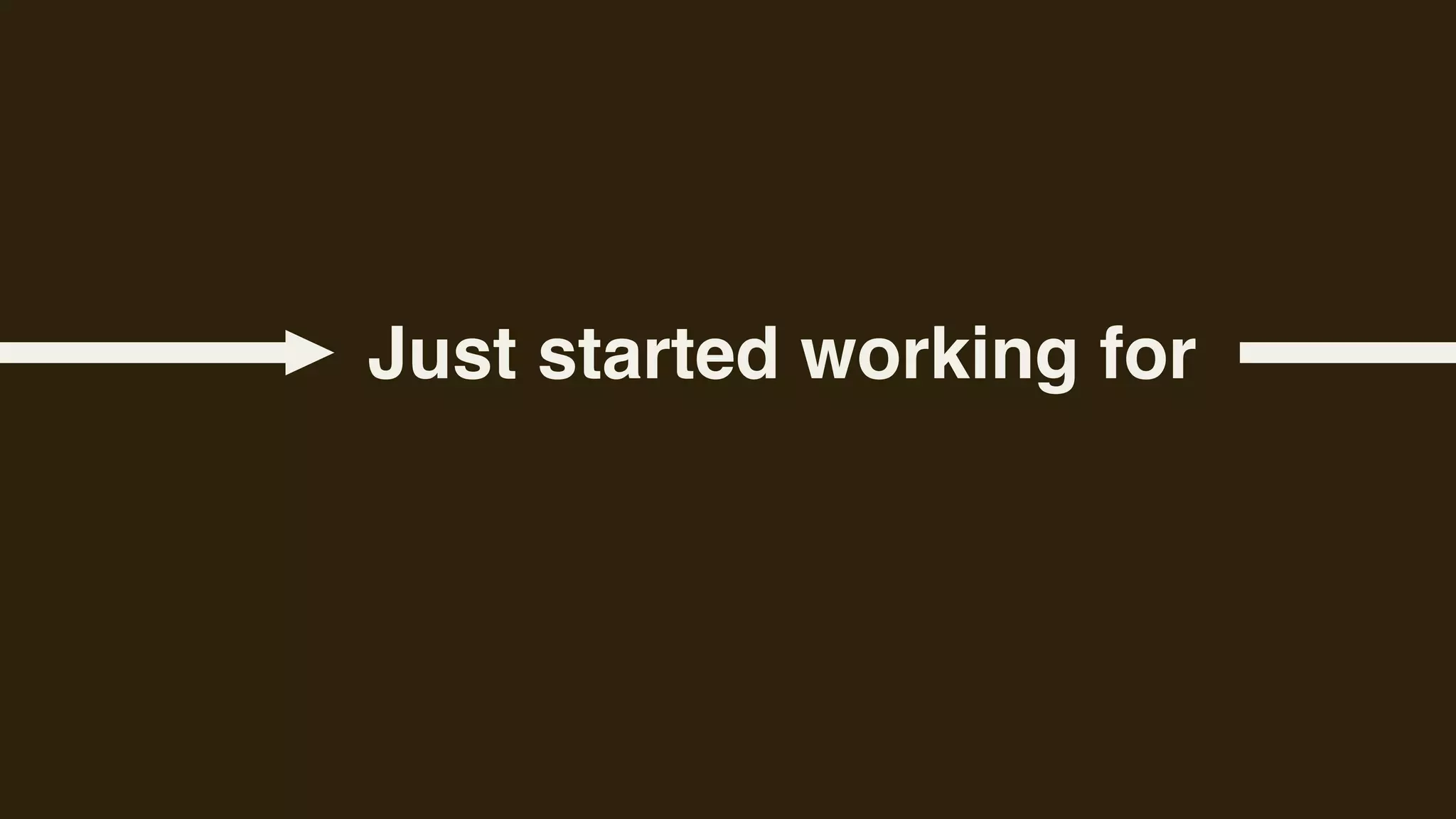 Just started working for
 