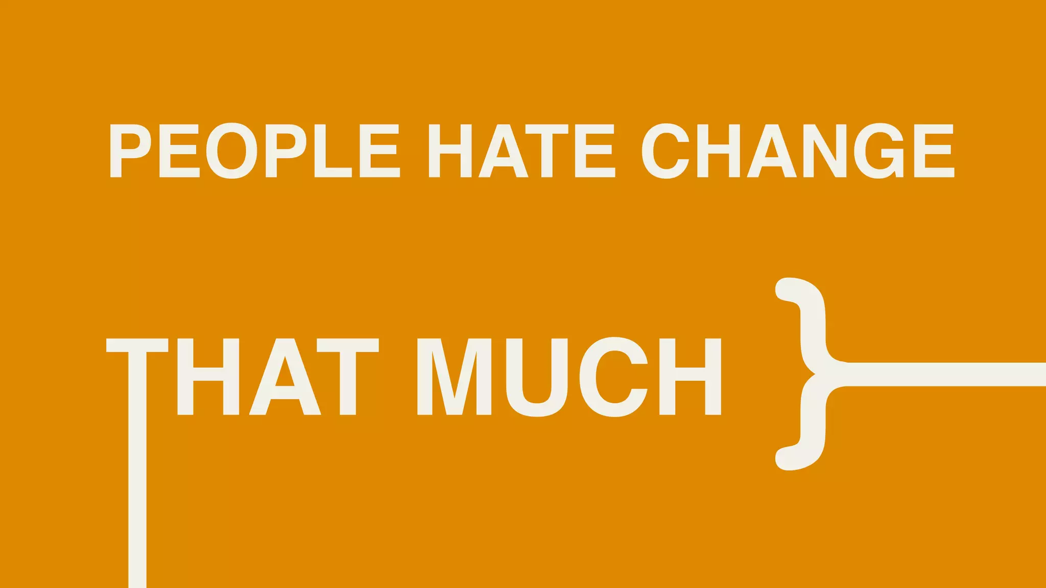 PEOPLE HATE CHANGE


THAT MUCH    }
 
