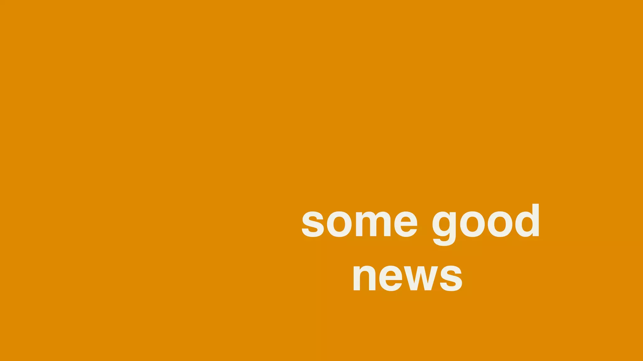 some good
  news
 