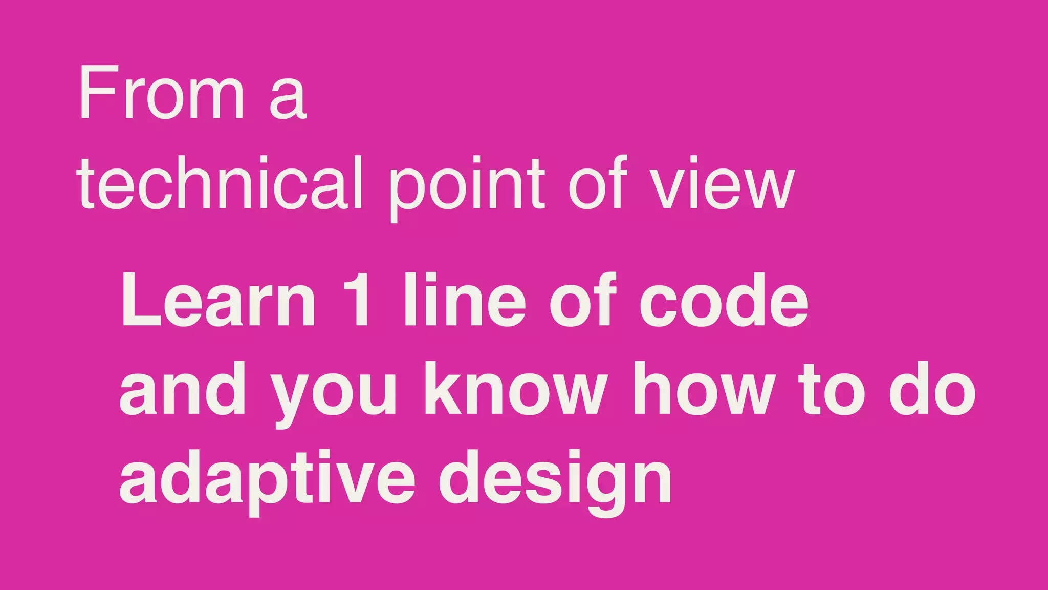 From a
technical point of view
 Learn 1 line of code
 and you know how to do
 adaptive design
 